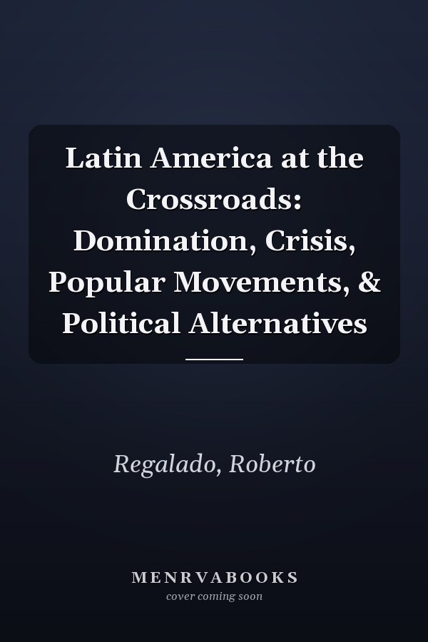 Latin America at the Crossroads: Domination, Crisis, Popular Movements, & Political Alternatives
