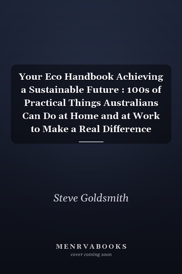 Your Eco Handbook Achieving a Sustainable Future : 100s of Practical Things Australians Can Do at Home and at Work to Make a Real Difference