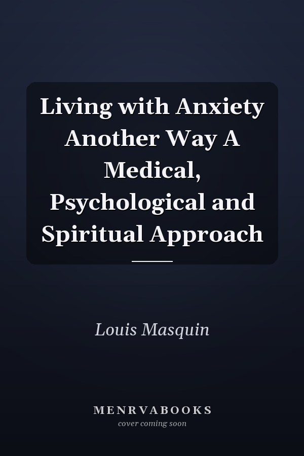 Living with Anxiety Another Way A Medical, Psychological and Spiritual Approach