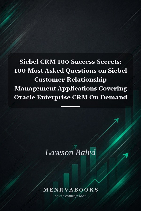Siebel CRM 100 Success Secrets: 100 Most Asked Questions on Siebel Customer Relationship Management Applications Covering Oracle Enterprise CRM On Demand Software and Business Intelligence