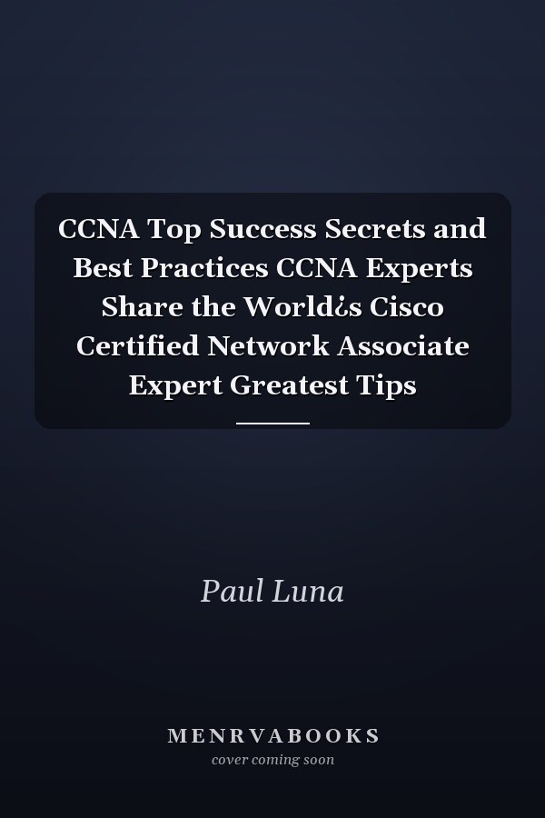 CCNA Top Success Secrets and Best Practices CCNA Experts Share the World¿s Cisco Certified Network Associate Expert Greatest Tips