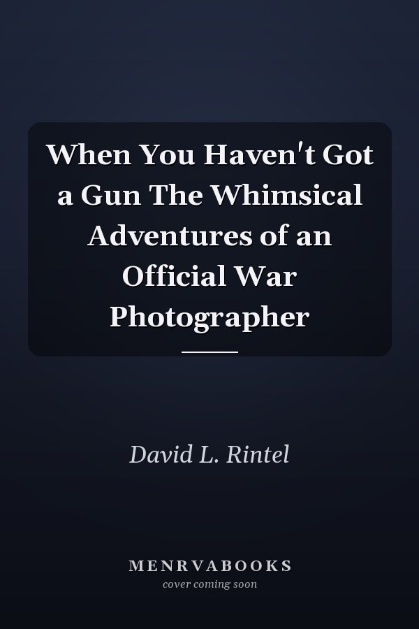When You Haven't Got a Gun The Whimsical Adventures of an Official War Photographer