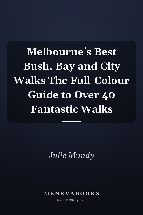 Melbourne's Best Bush, Bay and City Walks The Full-Colour Guide to Over 40 Fantastic Walks