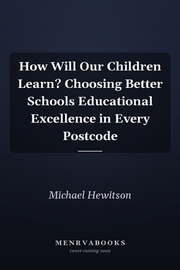 How Will Our Children Learn? Choosing Better Schools Educational Excellence in Every Postcode