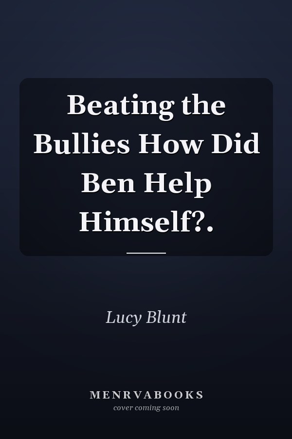 Beating the Bullies How Did Ben Help Himself?.