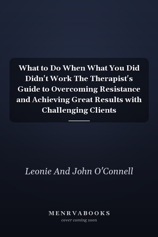 What to Do When What You Did Didn't Work The Therapist's Guide to Overcoming Resistance and Achieving Great Results with Challenging Clients