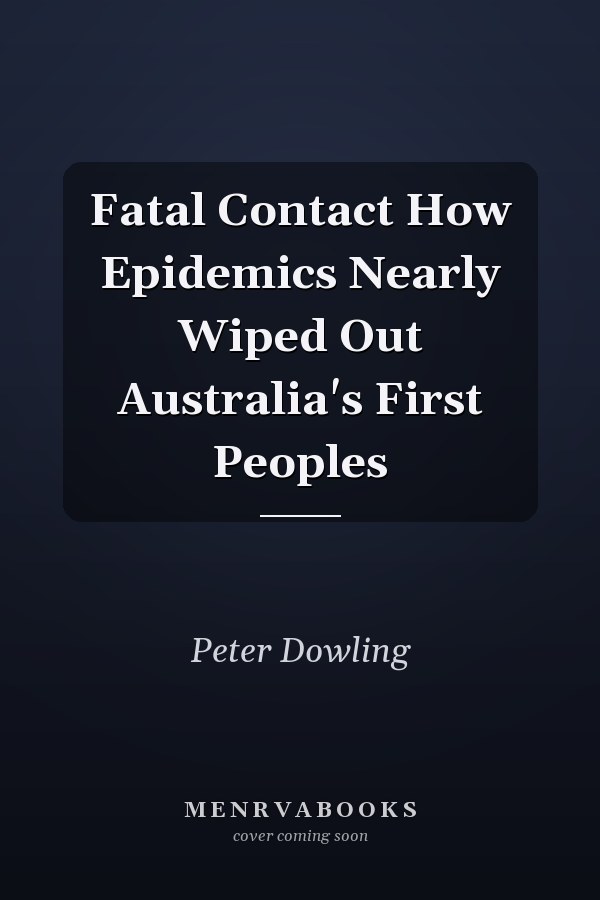 Fatal Contact How Epidemics Nearly Wiped Out Australia's First Peoples