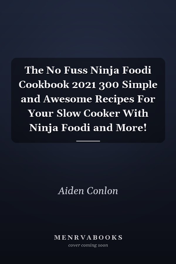 The No Fuss Ninja Foodi Cookbook 2021 300 Simple and Awesome Recipes For Your Slow Cooker With Ninja Foodi and More!
