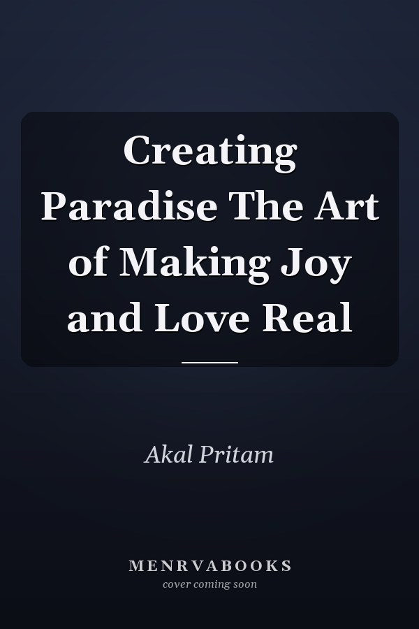 Creating Paradise The Art of Making Joy and Love Real
