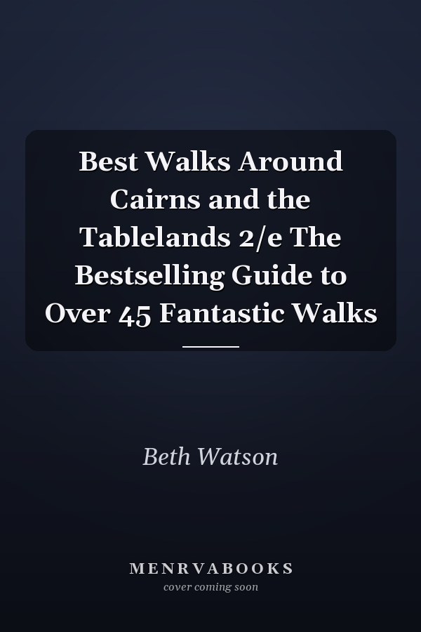 Best Walks Around Cairns and the Tablelands 2/e The Bestselling Guide to Over 45 Fantastic Walks