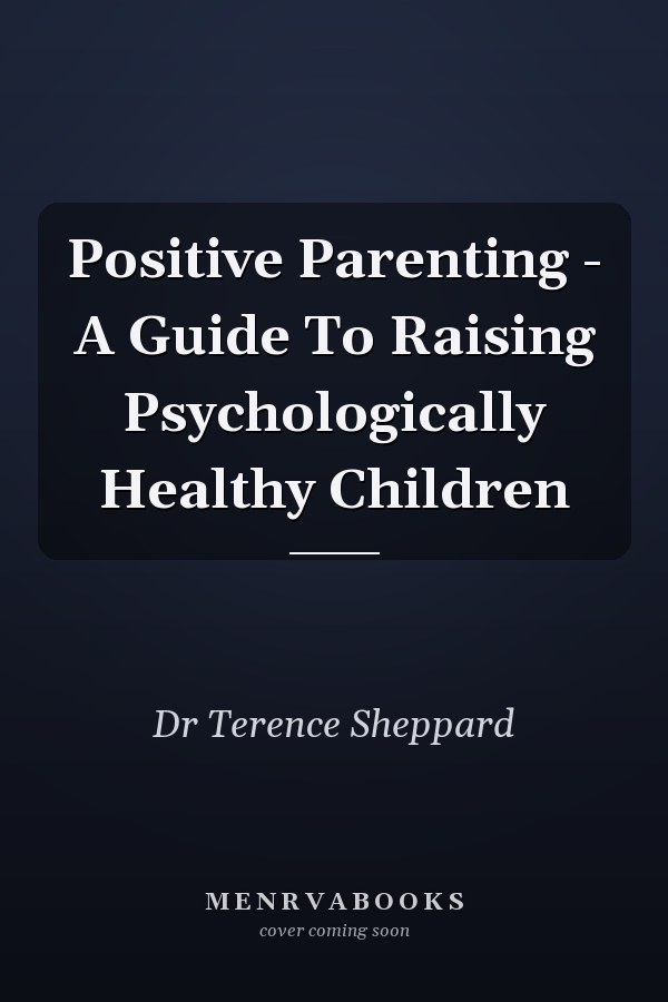 Positive Parenting - A Guide To Raising Psychologically Healthy Children