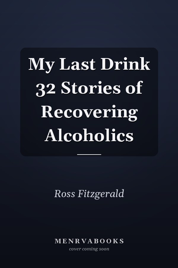My Last Drink 32 Stories of Recovering Alcoholics