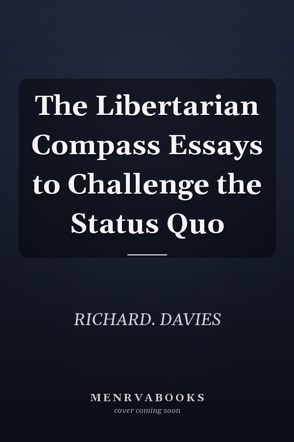 The Libertarian Compass Essays to Challenge the Status Quo