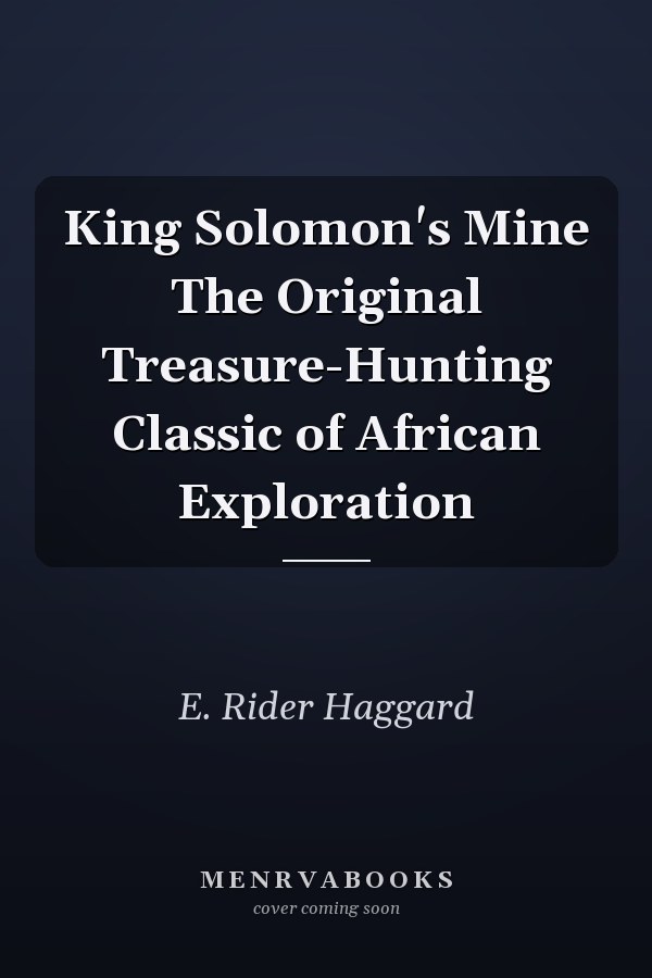 King Solomon's Mine The Original Treasure-Hunting Classic of African Exploration