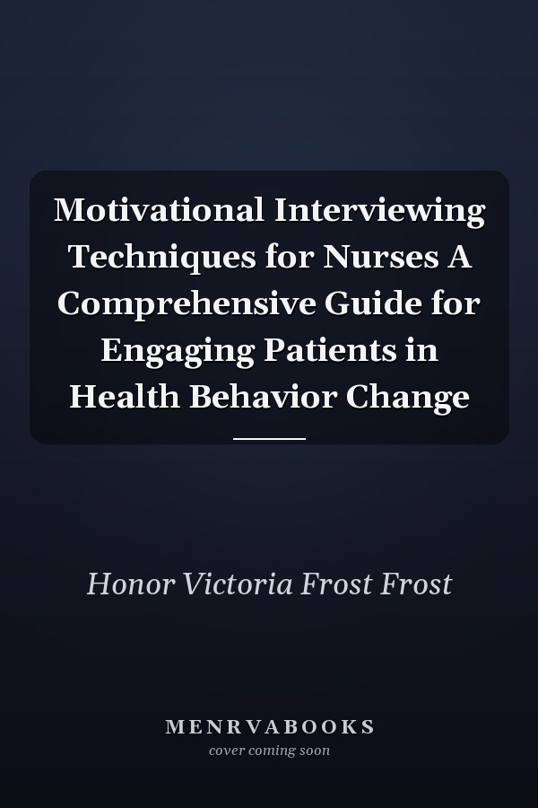 Motivational Interviewing Techniques for Nurses A Comprehensive Guide for Engaging Patients in Health Behavior Change