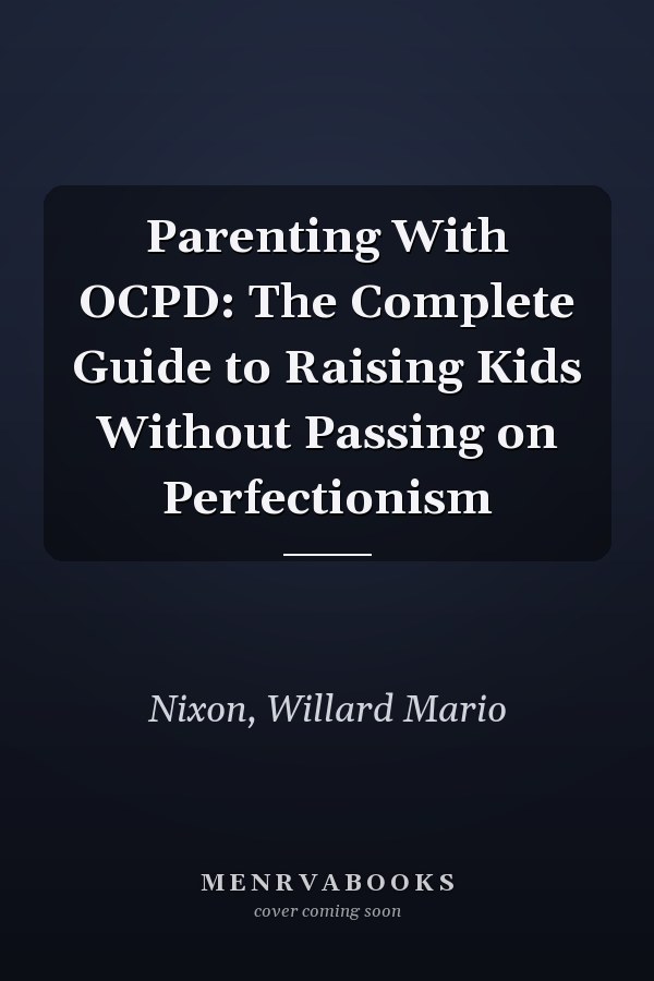 Parenting With OCPD: The Complete Guide to Raising Kids Without Passing on Perfectionism