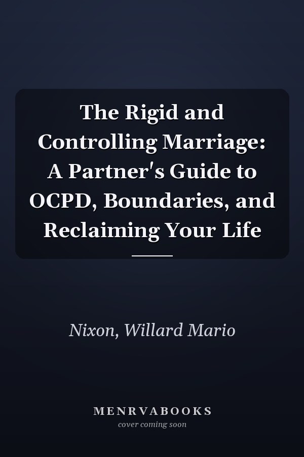 The Rigid and Controlling Marriage: A Partner's Guide to OCPD, Boundaries, and Reclaiming Your Life