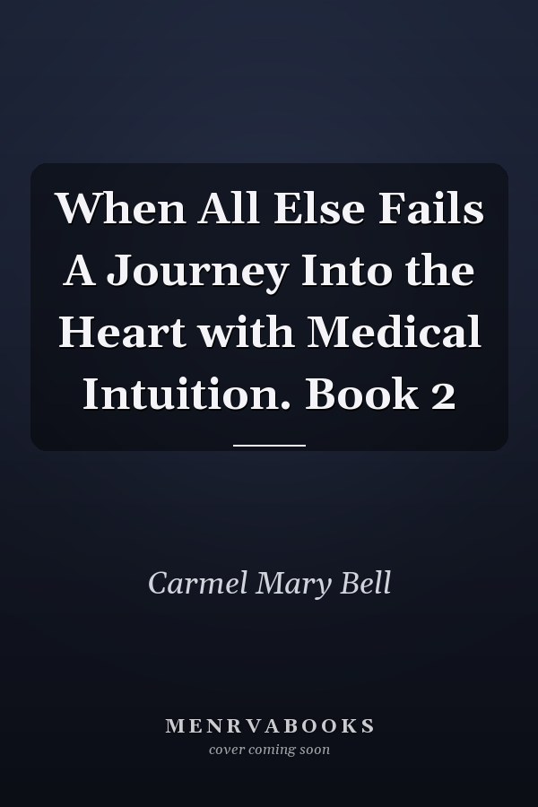 When All Else Fails A Journey Into the Heart with Medical Intuition. Book 2