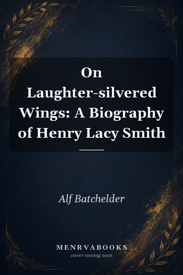 On Laughter-silvered Wings: A Biography of Henry Lacy Smith