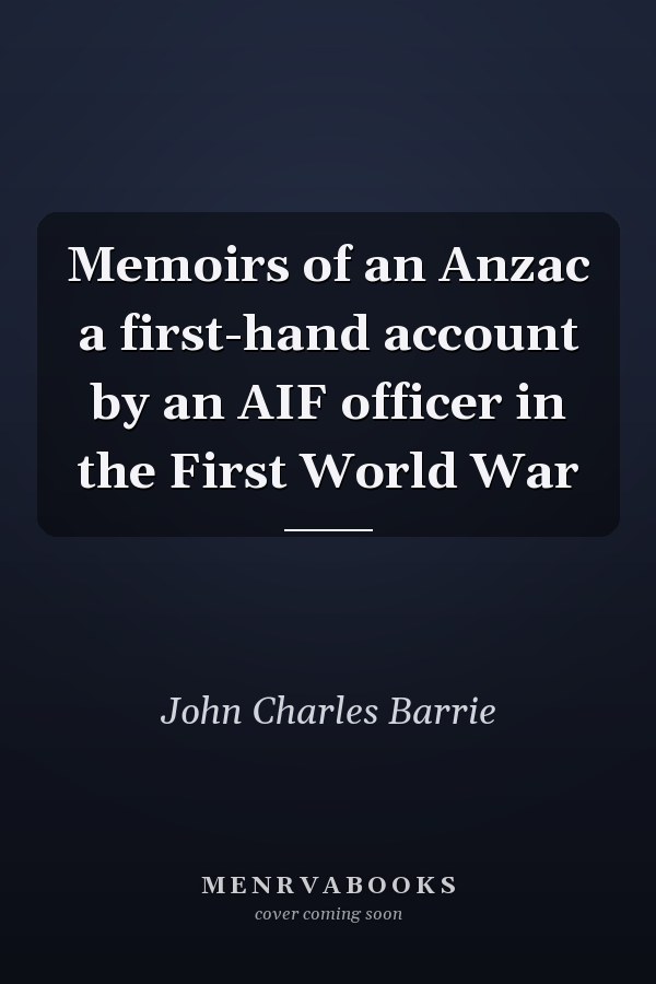 Memoirs of an Anzac a first-hand account by an AIF officer in the First World War