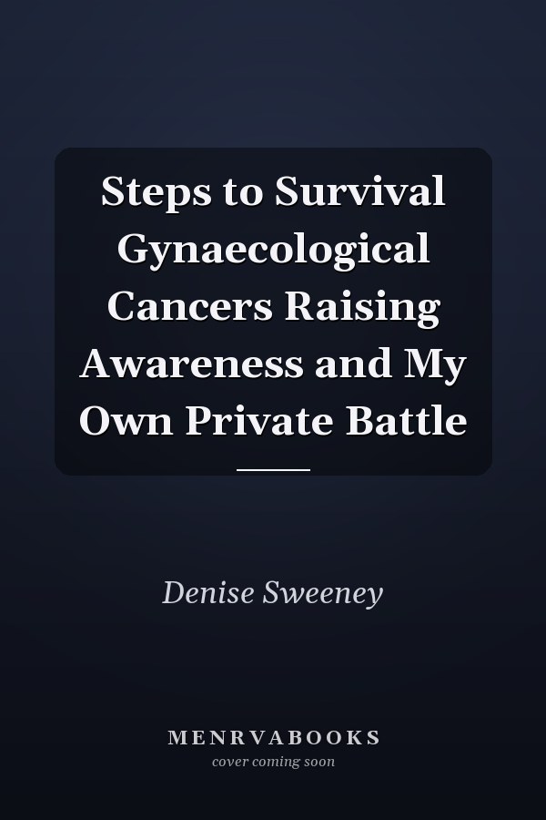 Steps to Survival Gynaecological Cancers Raising Awareness and My Own Private Battle