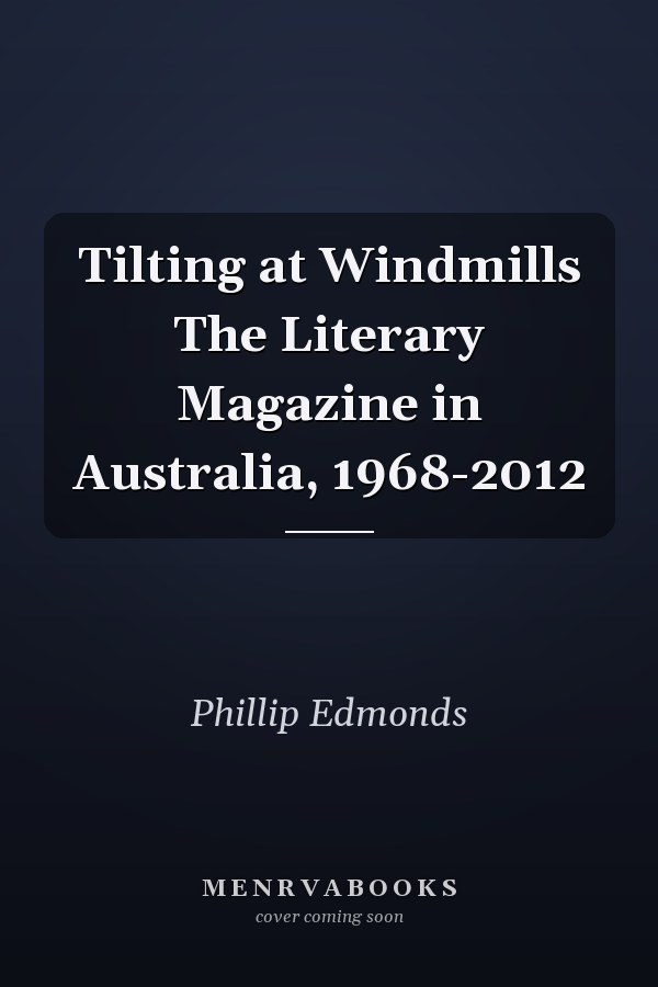 Tilting at Windmills The Literary Magazine in Australia, 1968-2012