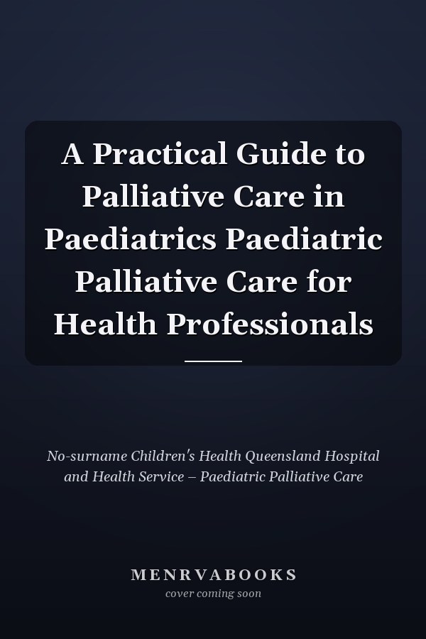 A Practical Guide to Palliative Care in Paediatrics Paediatric Palliative Care for Health Professionals