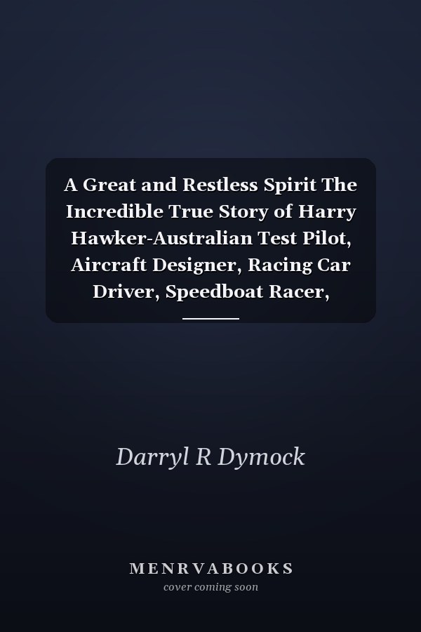 A Great and Restless Spirit The Incredible True Story of Harry Hawker-Australian Test Pilot, Aircraft Designer, Racing Car Driver, Speedboat Racer, World-beater