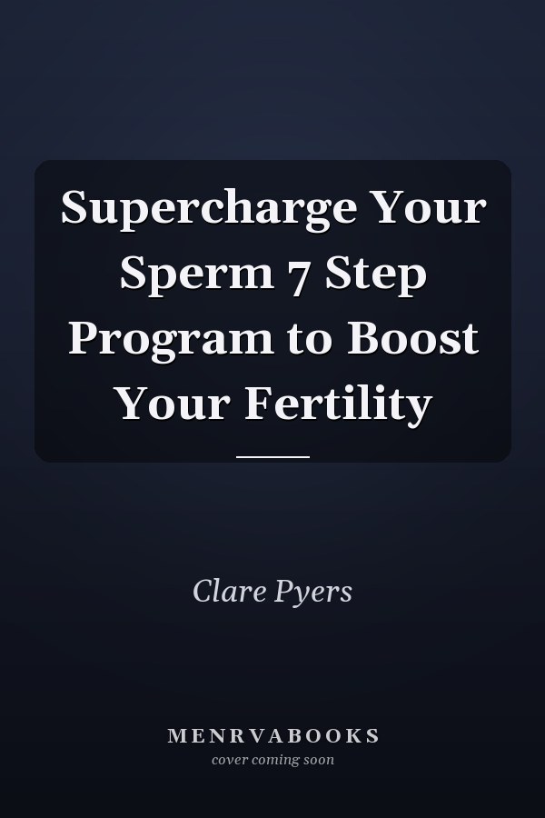 Supercharge Your Sperm 7 Step Program to Boost Your Fertility