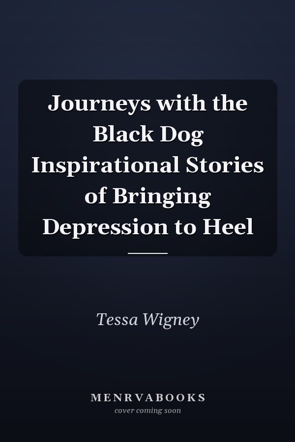 Journeys with the Black Dog Inspirational Stories of Bringing Depression to Heel