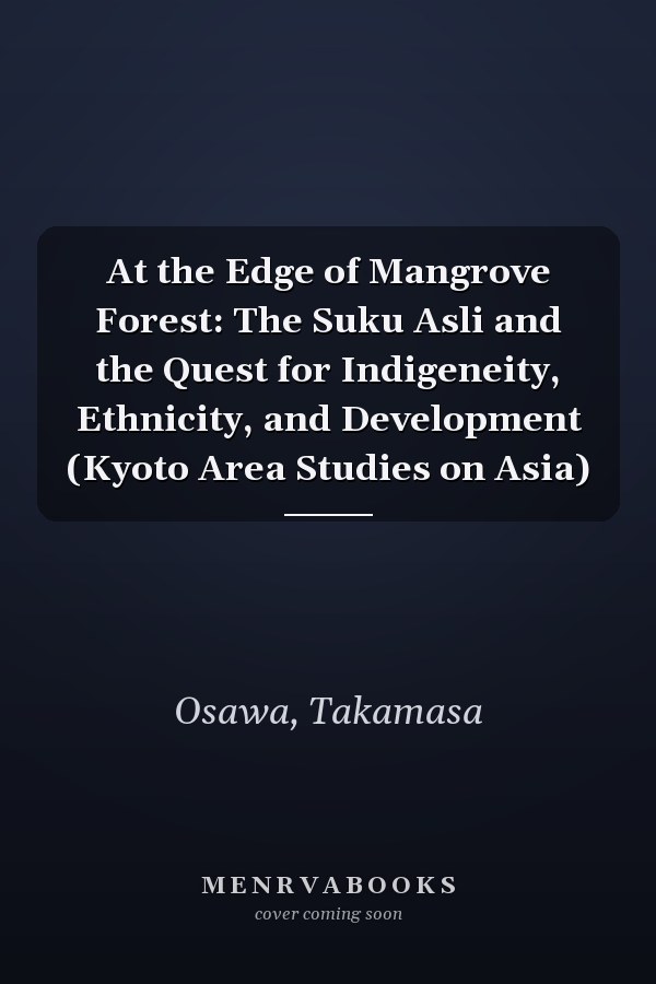 At the Edge of Mangrove Forest: The Suku Asli and the Quest for Indigeneity, Ethnicity, and Development (Kyoto Area Studies on Asia)