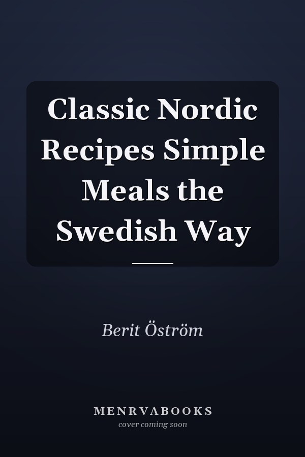 Classic Nordic Recipes Simple Meals the Swedish Way