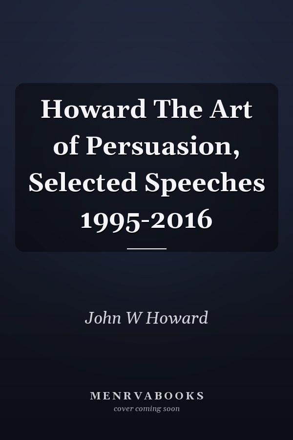 Howard The Art of Persuasion, Selected Speeches 1995-2016