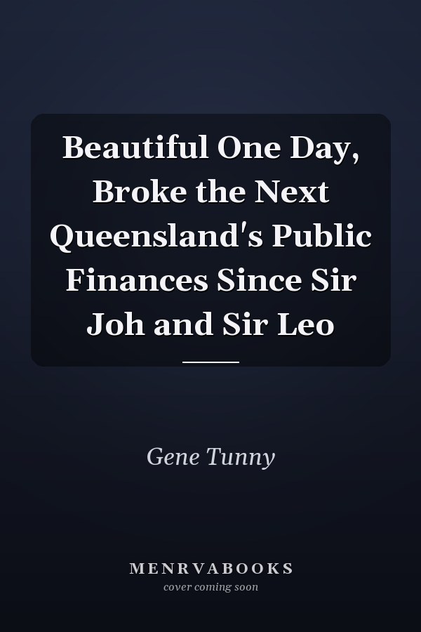 Beautiful One Day, Broke the Next Queensland's Public Finances Since Sir Joh and Sir Leo