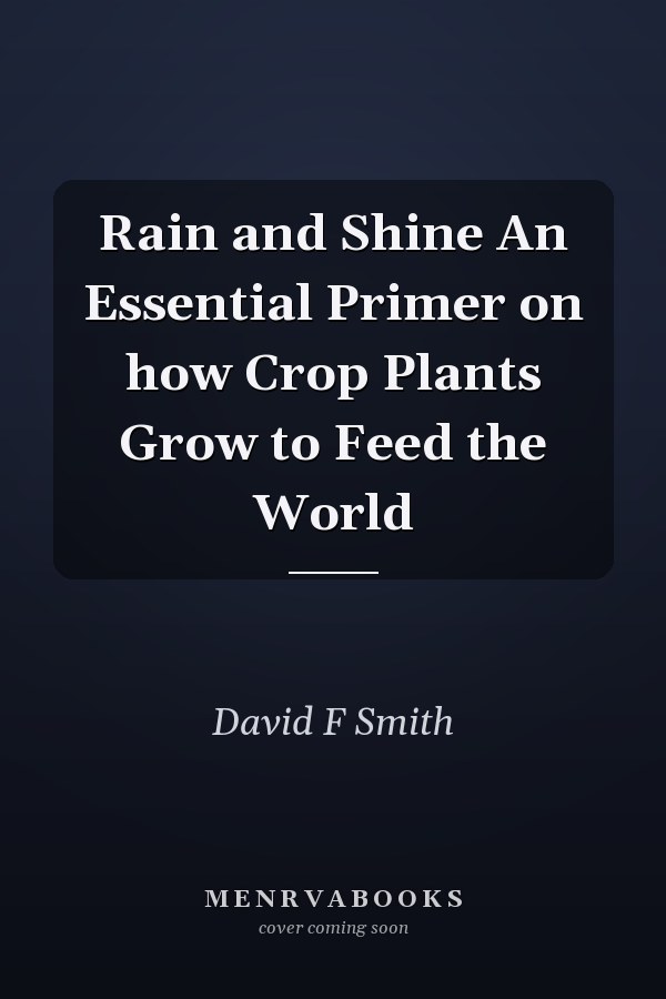 Rain and Shine An Essential Primer on how Crop Plants Grow to Feed the World