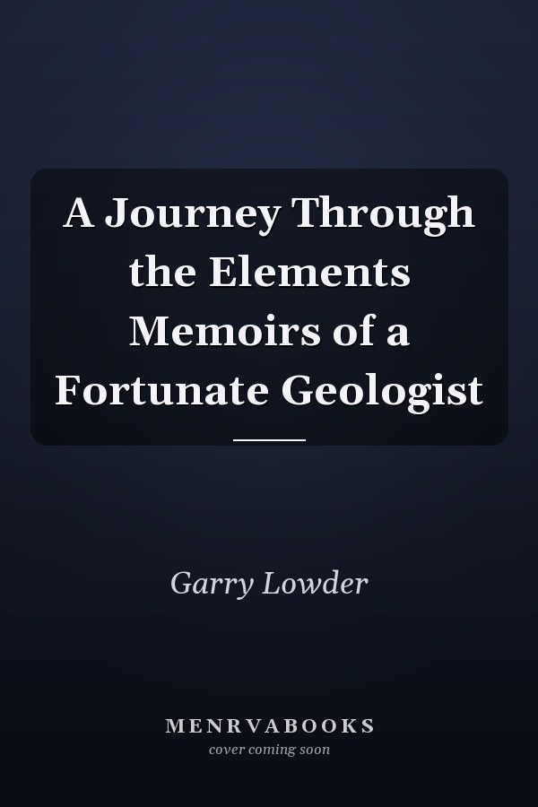 A Journey Through the Elements Memoirs of a Fortunate Geologist