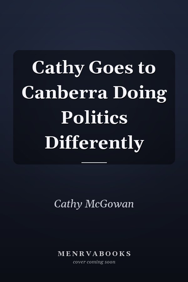 Cathy Goes to Canberra Doing Politics Differently
