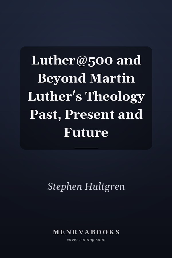 Luther@500 and Beyond Martin Luther's Theology Past, Present and Future