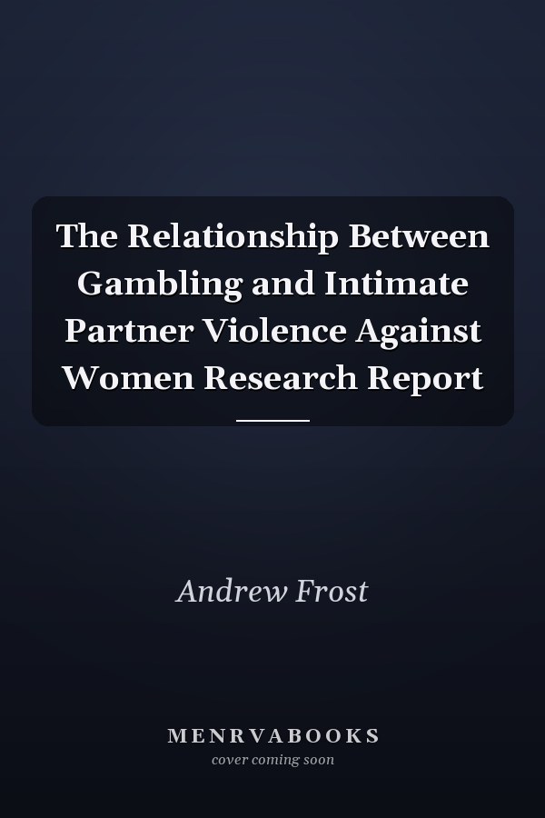 The Relationship Between Gambling and Intimate Partner Violence Against Women Research Report
