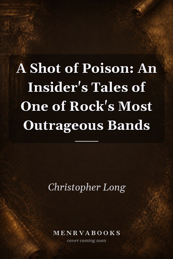 A Shot of Poison: An Insider's Tales of One of Rock's Most Outrageous Bands