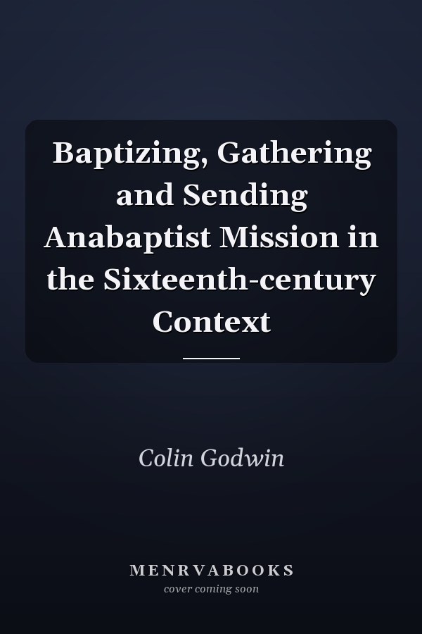 Baptizing, Gathering and Sending Anabaptist Mission in the Sixteenth-century Context