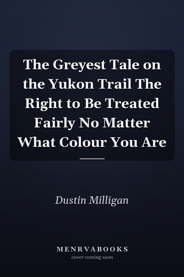 The Greyest Tale on the Yukon Trail The Right to Be Treated Fairly No Matter What Colour You Are