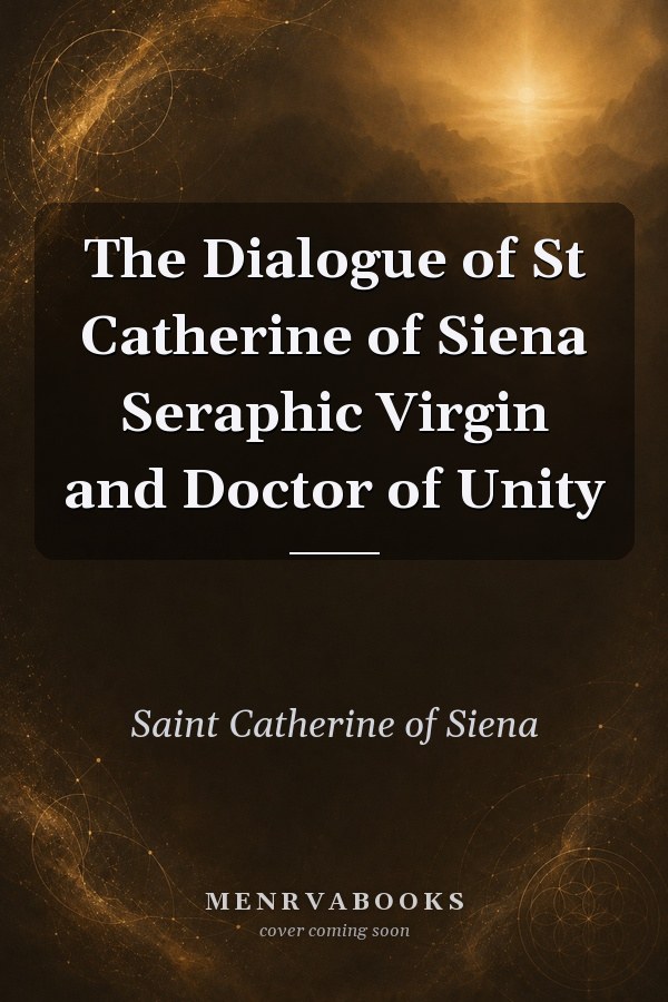 The Dialogue of St Catherine of Siena Seraphic Virgin and Doctor of Unity