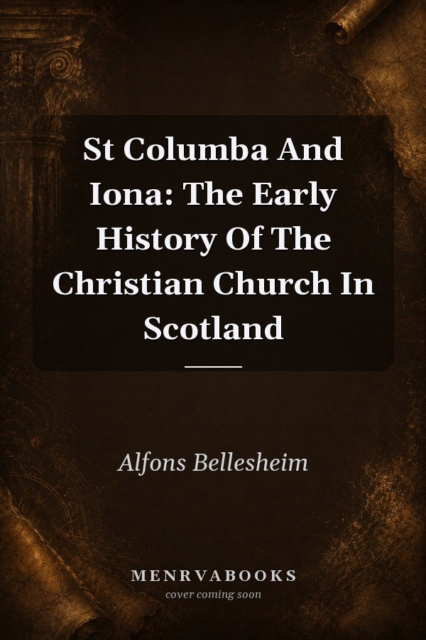 St Columba And Iona: The Early History Of The Christian Church In Scotland