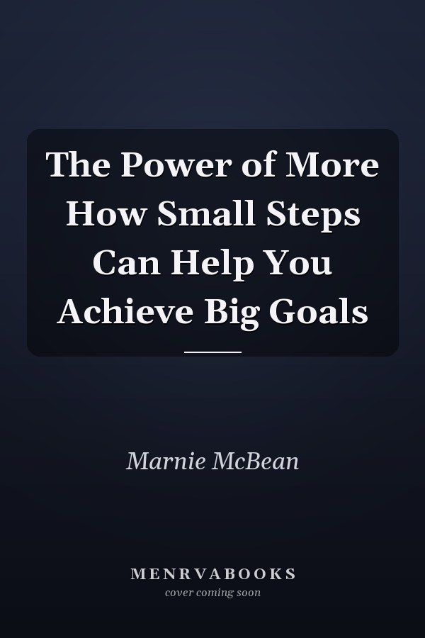 The Power of More How Small Steps Can Help You Achieve Big Goals
