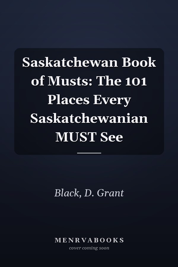 Saskatchewan Book of Musts: The 101 Places Every Saskatchewanian MUST See