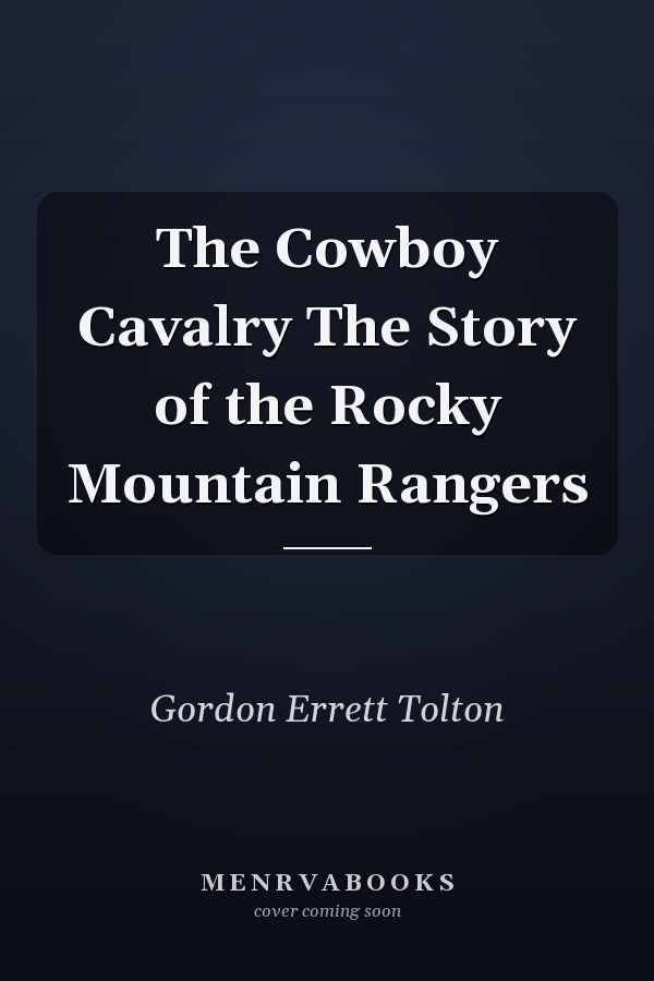 The Cowboy Cavalry The Story of the Rocky Mountain Rangers