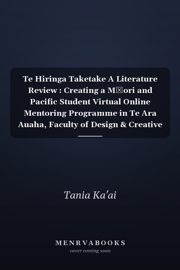Te Hiringa Taketake A Literature Review : Creating a Māori and Pacific Student Virtual Online Mentoring Programme in Te Ara Auaha, Faculty of Design & Creative Technologies