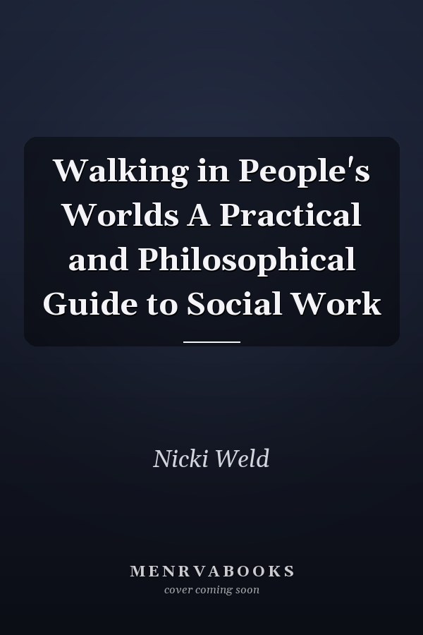 Walking in People's Worlds A Practical and Philosophical Guide to Social Work