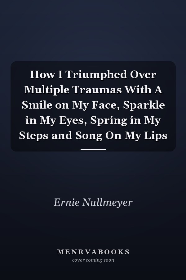 How I Triumphed Over Multiple Traumas With A Smile on My Face, Sparkle in My Eyes, Spring in My Steps and Song On My Lips